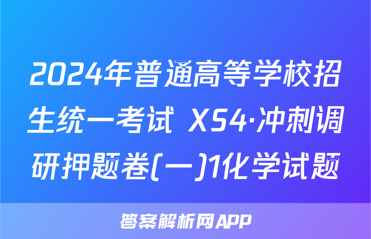 2024年普通高等学校招生统一考试 XS4·冲刺调研押题卷(一)1化学试题