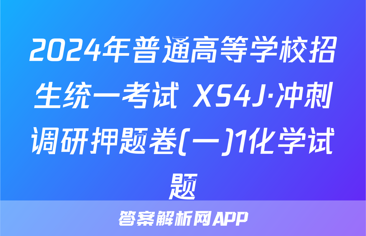 2024年普通高等学校招生统一考试 XS4J·冲刺调研押题卷(一)1化学试题