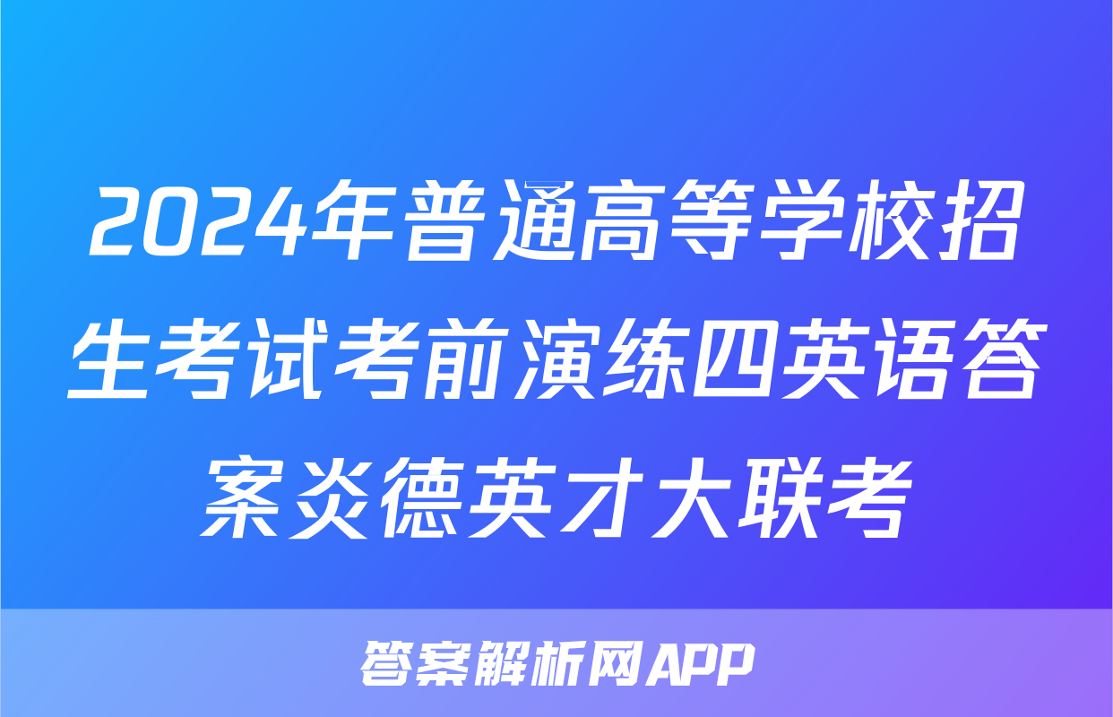 2024年普通高等学校招生考试考前演练四英语答案炎德英才大联考