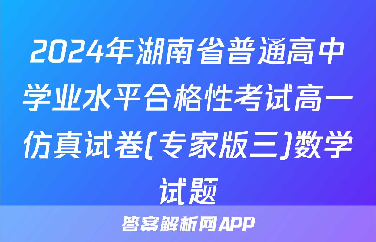 2024年湖南省普通高中学业水平合格性考试高一仿真试卷(专家版三)数学试题