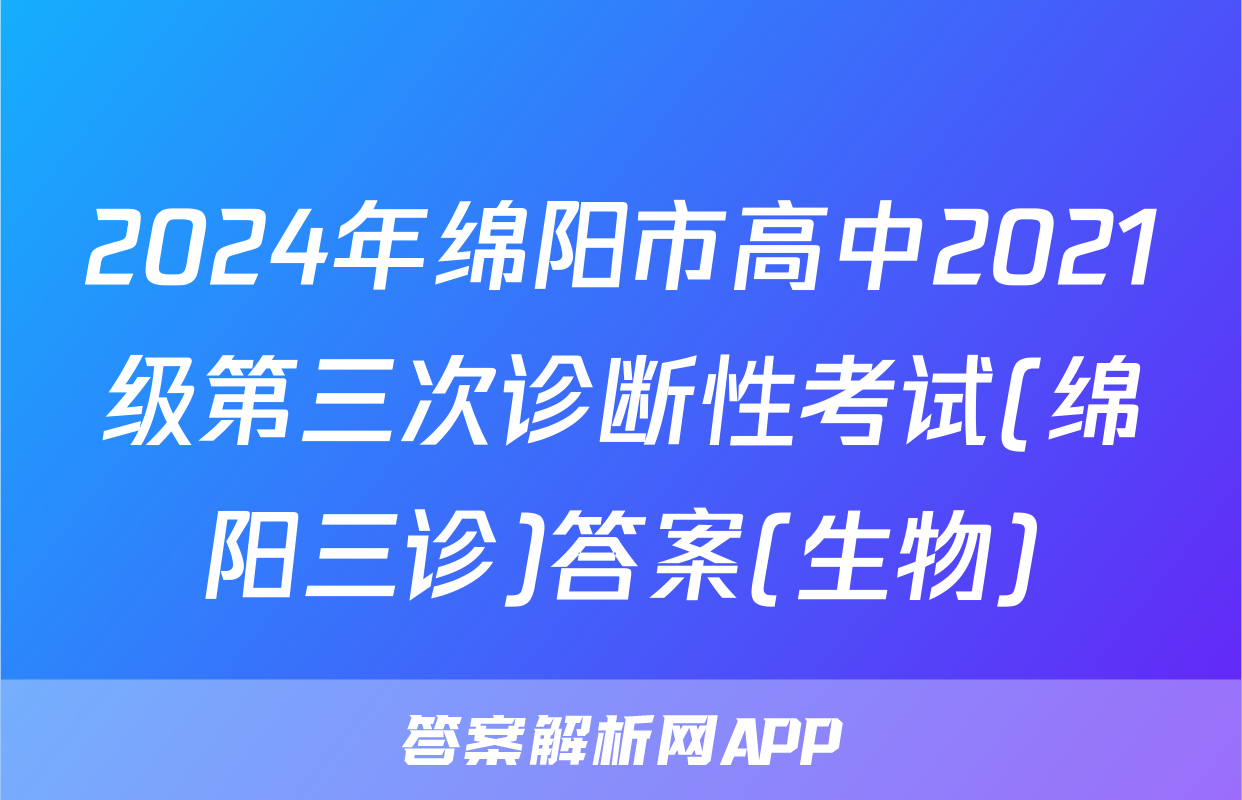 2024年绵阳市高中2021级第三次诊断性考试(绵阳三诊)答案(生物)