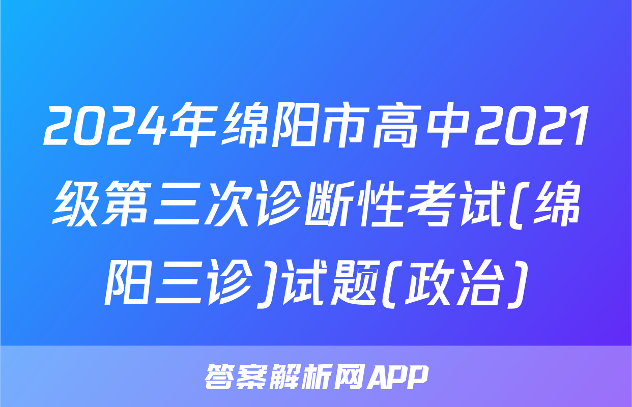2024年绵阳市高中2021级第三次诊断性考试(绵阳三诊)试题(政治)