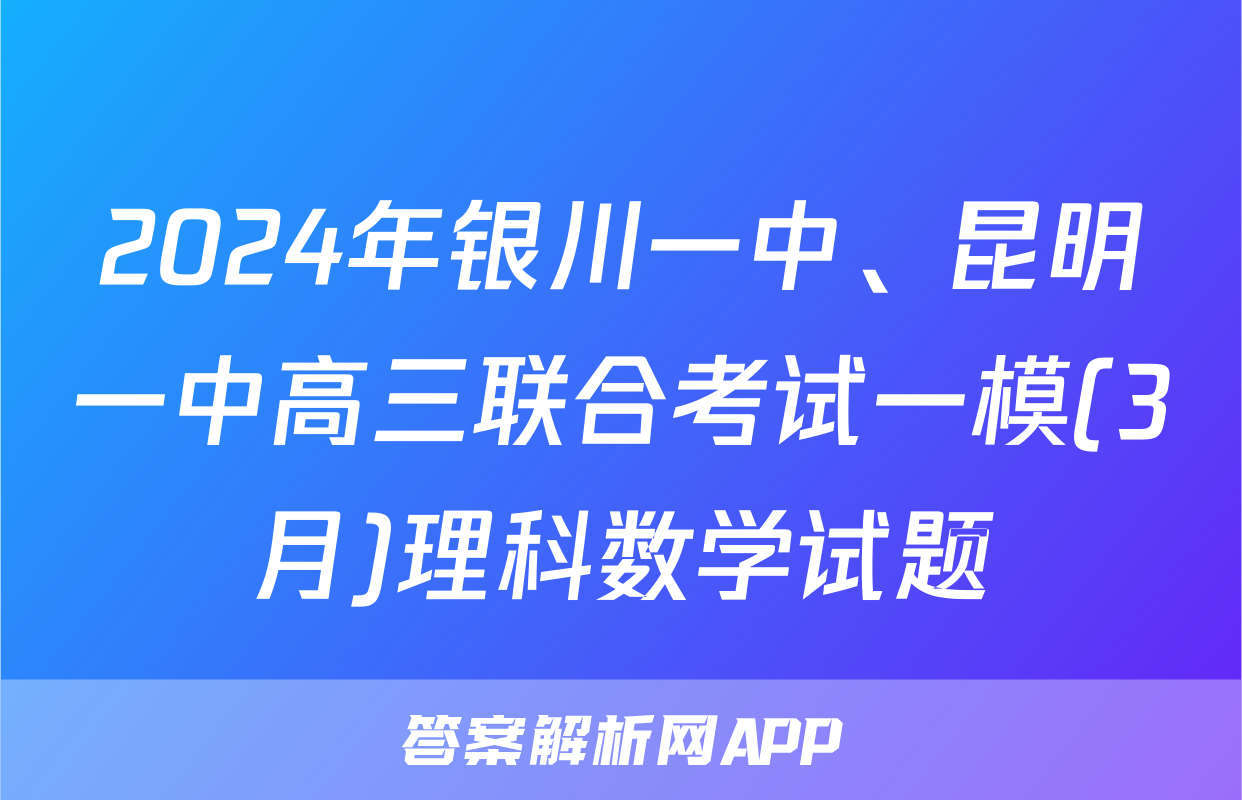 2024年银川一中、昆明一中高三联合考试一模(3月)理科数学试题