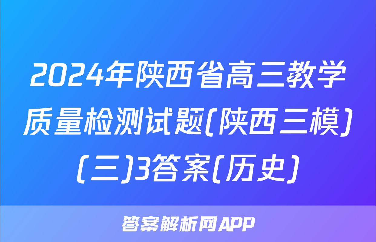 2024年陕西省高三教学质量检测试题(陕西三模)(三)3答案(历史)