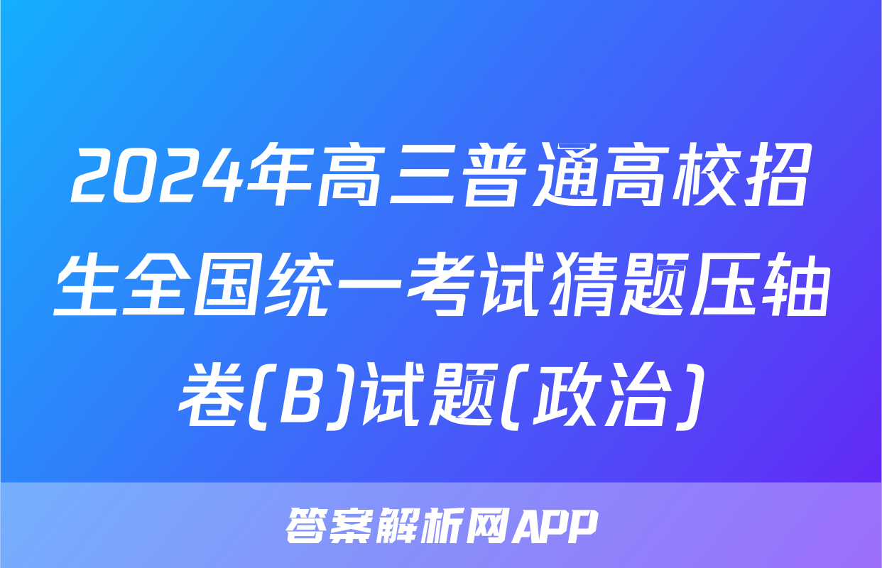 2024年高三普通高校招生全国统一考试猜题压轴卷(B)试题(政治)