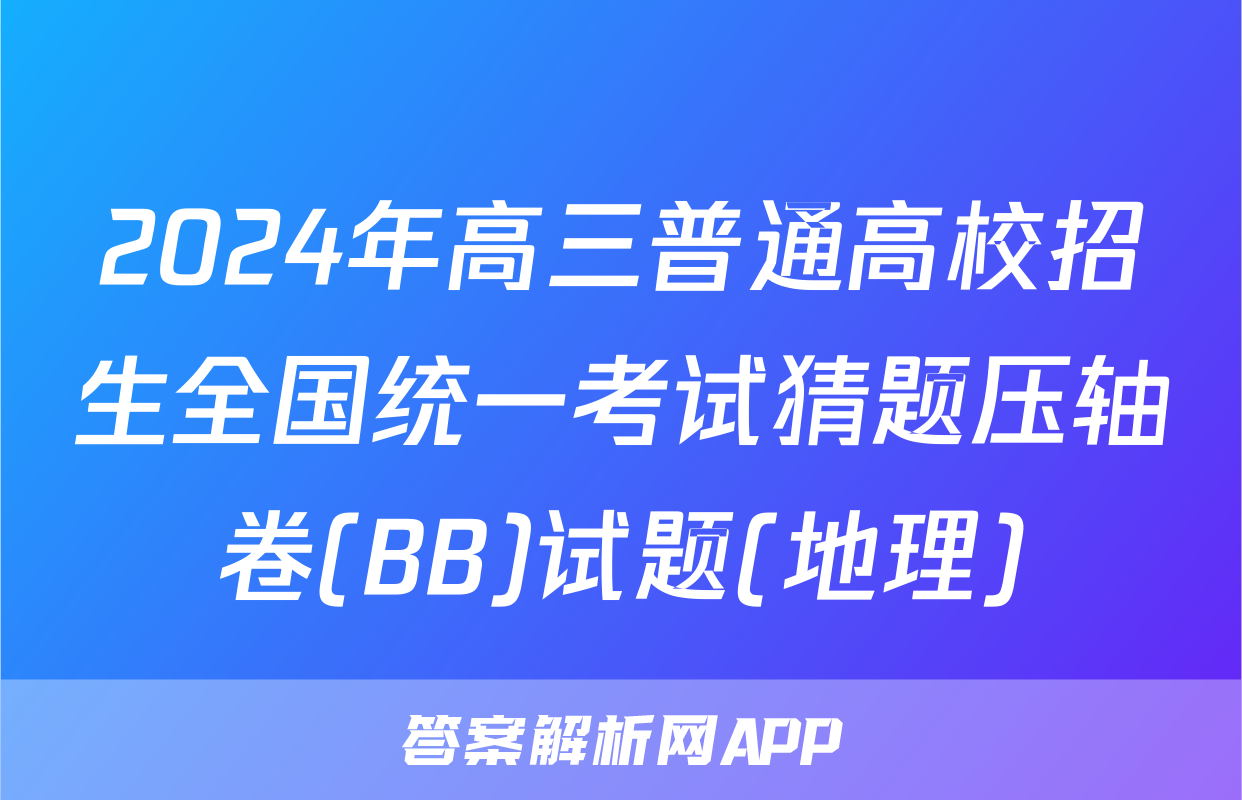 2024年高三普通高校招生全国统一考试猜题压轴卷(BB)试题(地理)