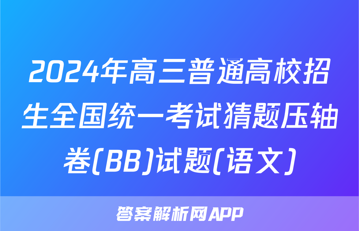 2024年高三普通高校招生全国统一考试猜题压轴卷(BB)试题(语文)