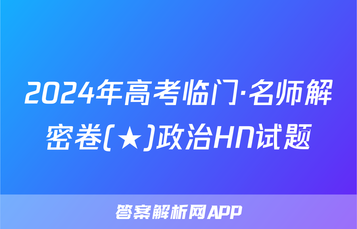 2024年高考临门·名师解密卷(★)政治HN试题