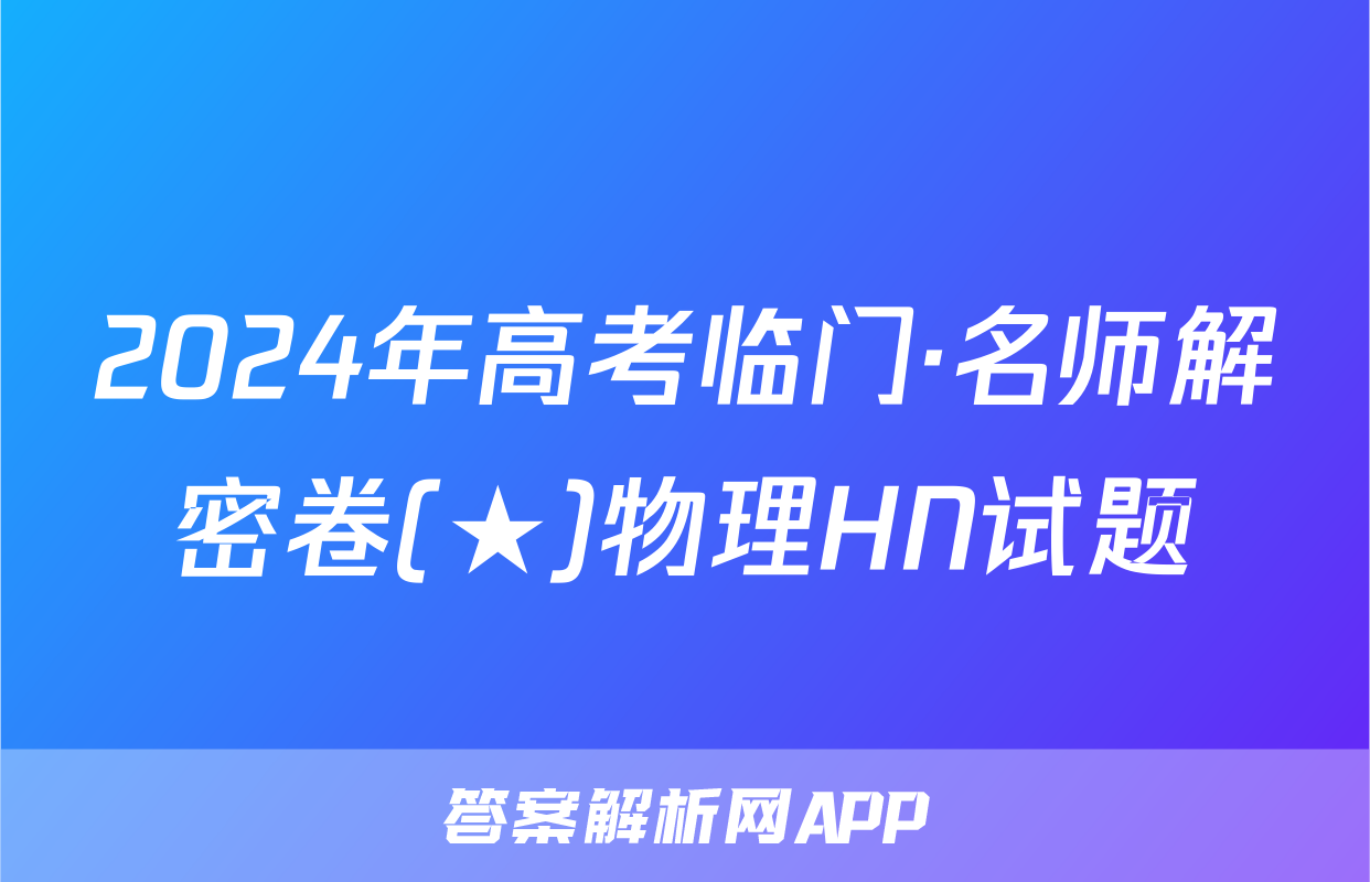 2024年高考临门·名师解密卷(★)物理HN试题