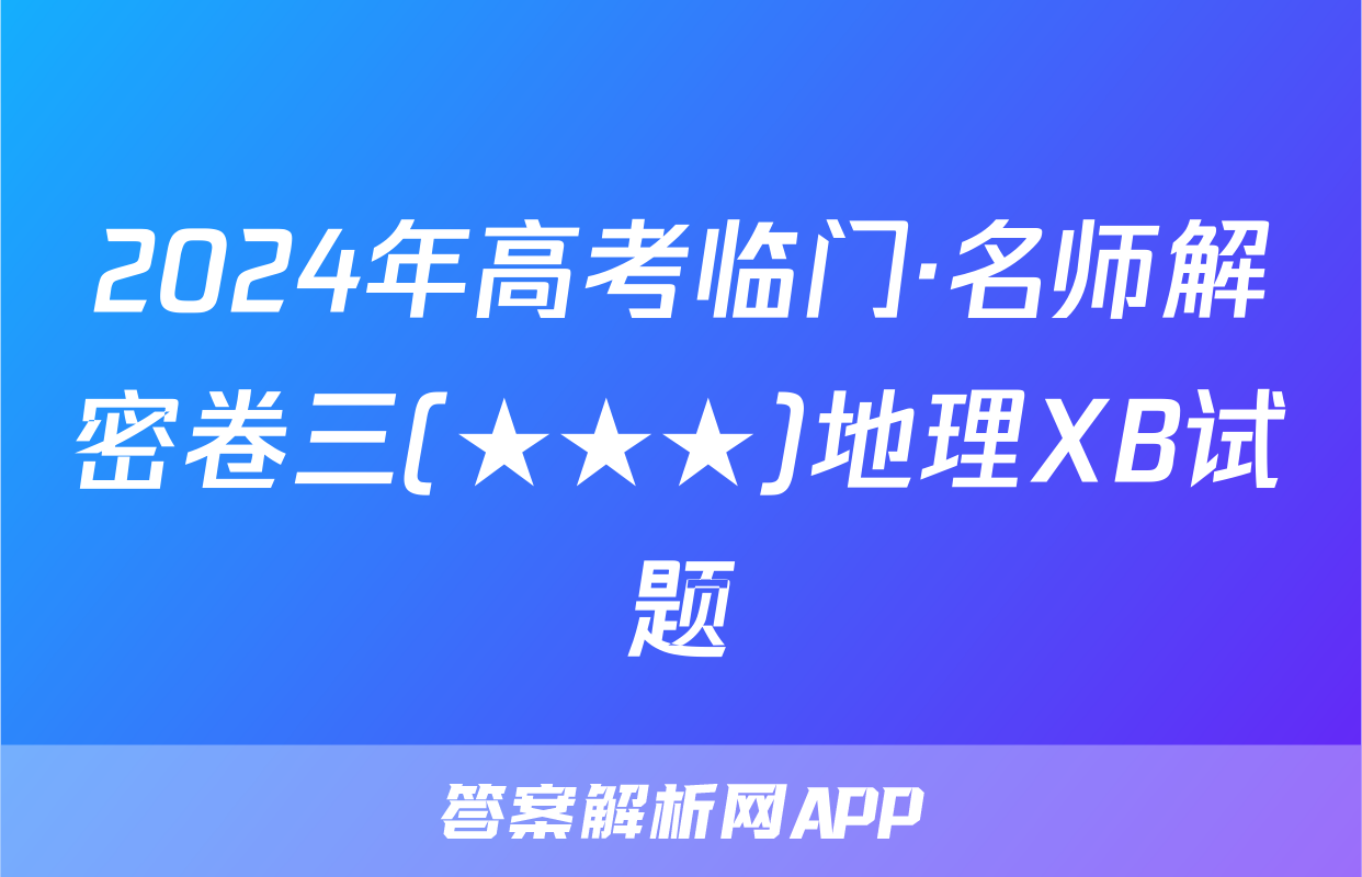 2024年高考临门·名师解密卷三(★★★)地理XB试题