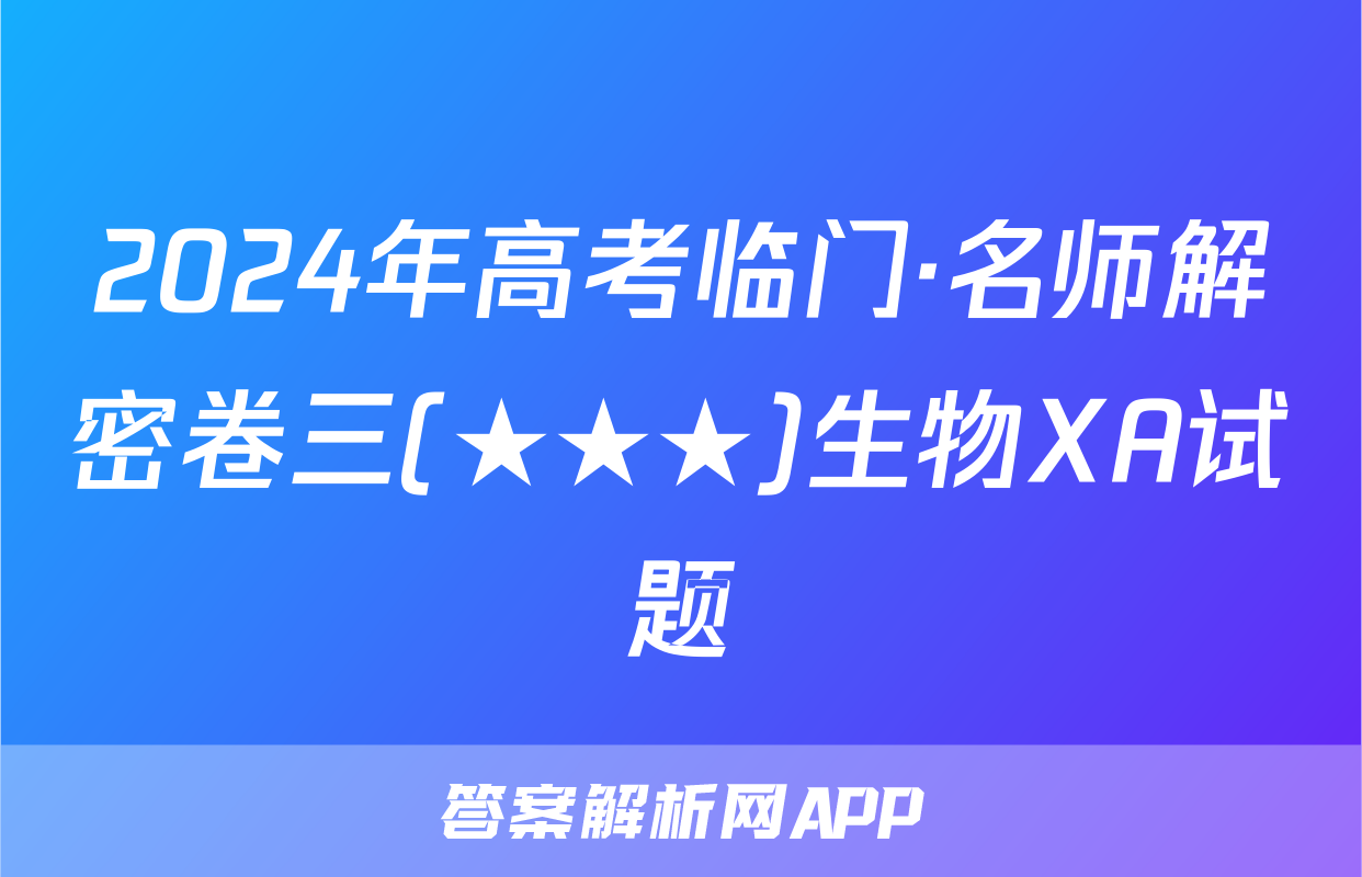2024年高考临门·名师解密卷三(★★★)生物XA试题