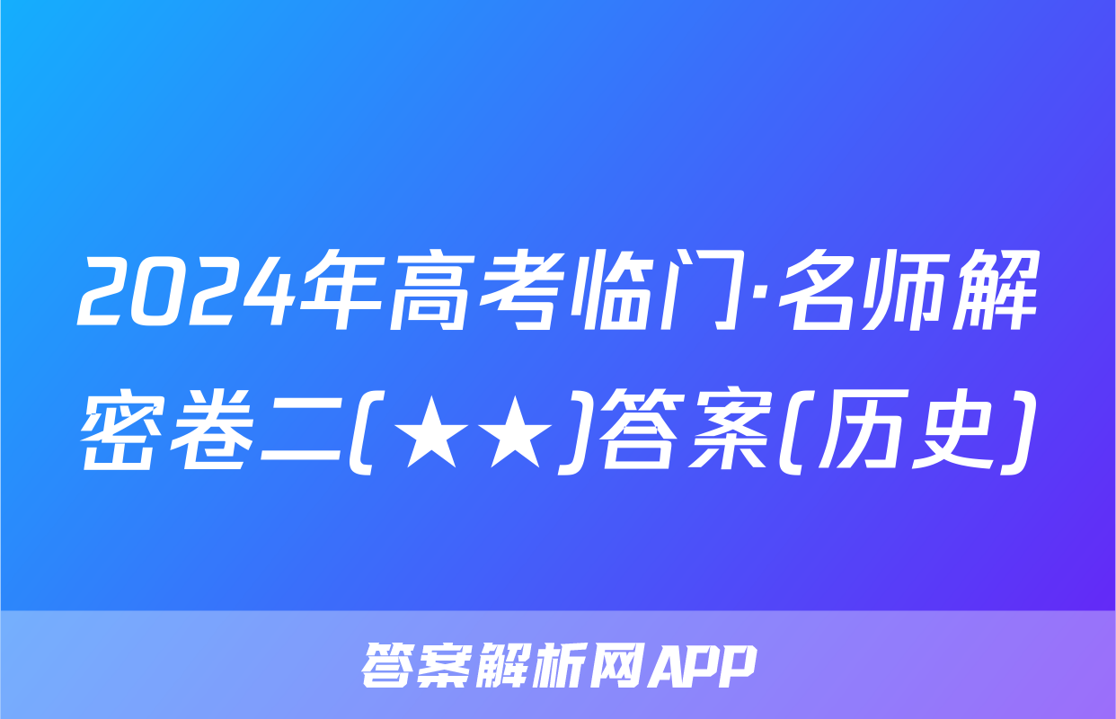 2024年高考临门·名师解密卷二(★★)答案(历史)