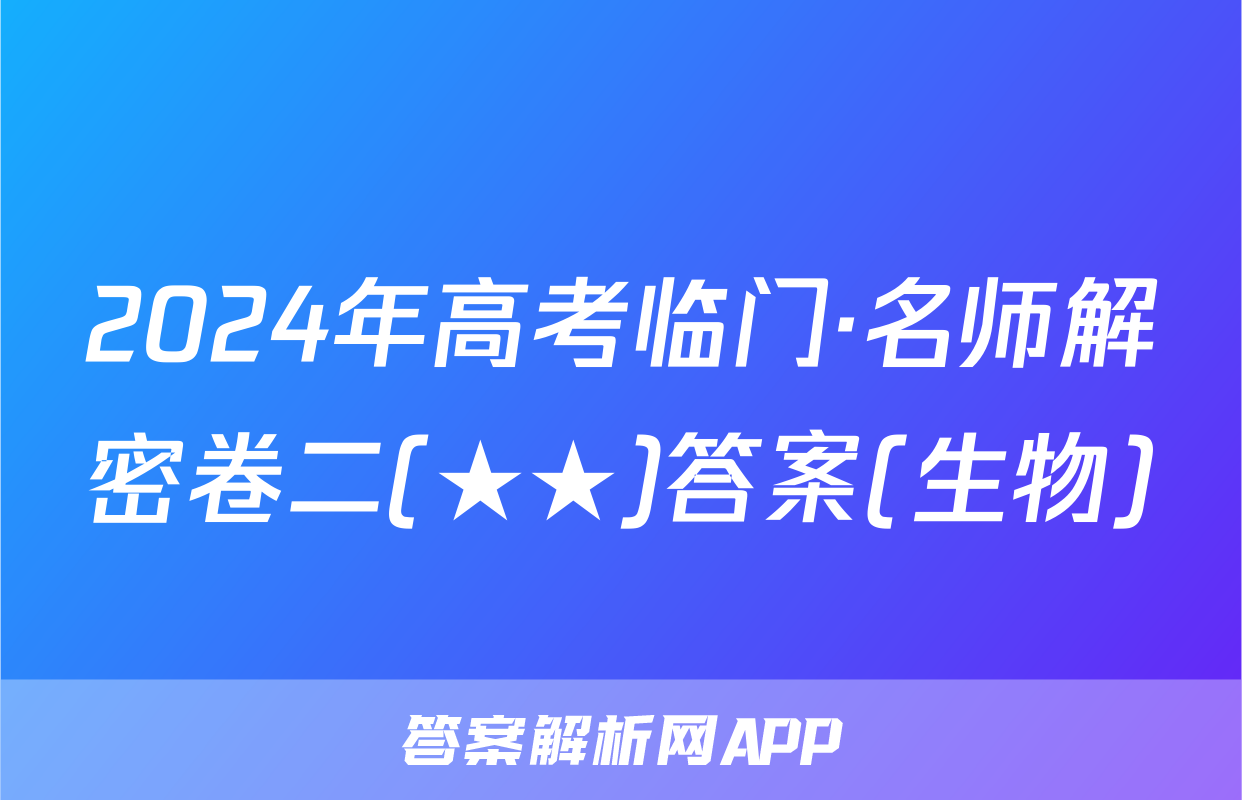 2024年高考临门·名师解密卷二(★★)答案(生物)