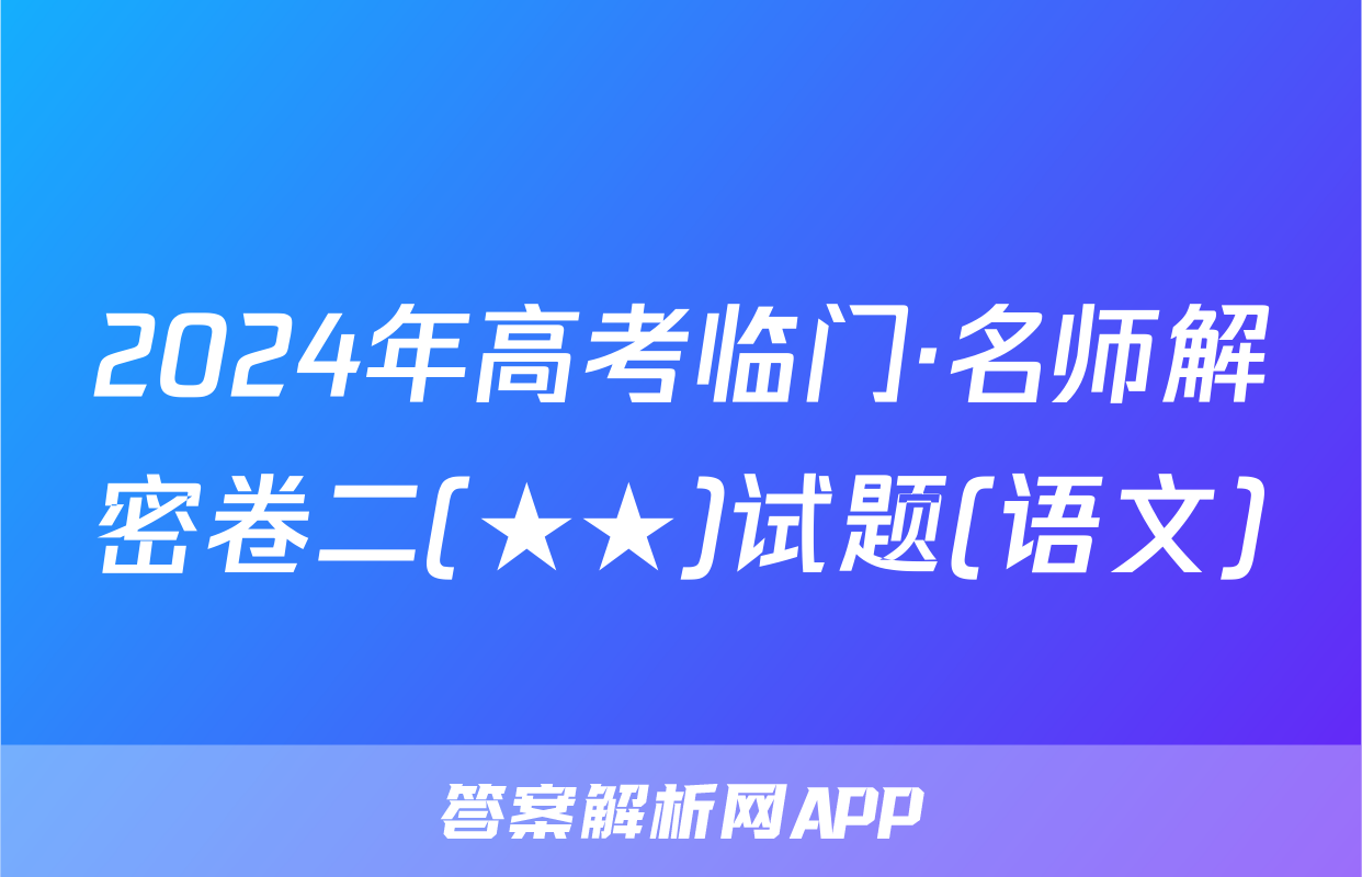 2024年高考临门·名师解密卷二(★★)试题(语文)