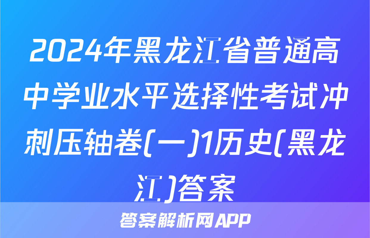 2024年黑龙江省普通高中学业水平选择性考试冲刺压轴卷(一)1历史(黑龙江)答案