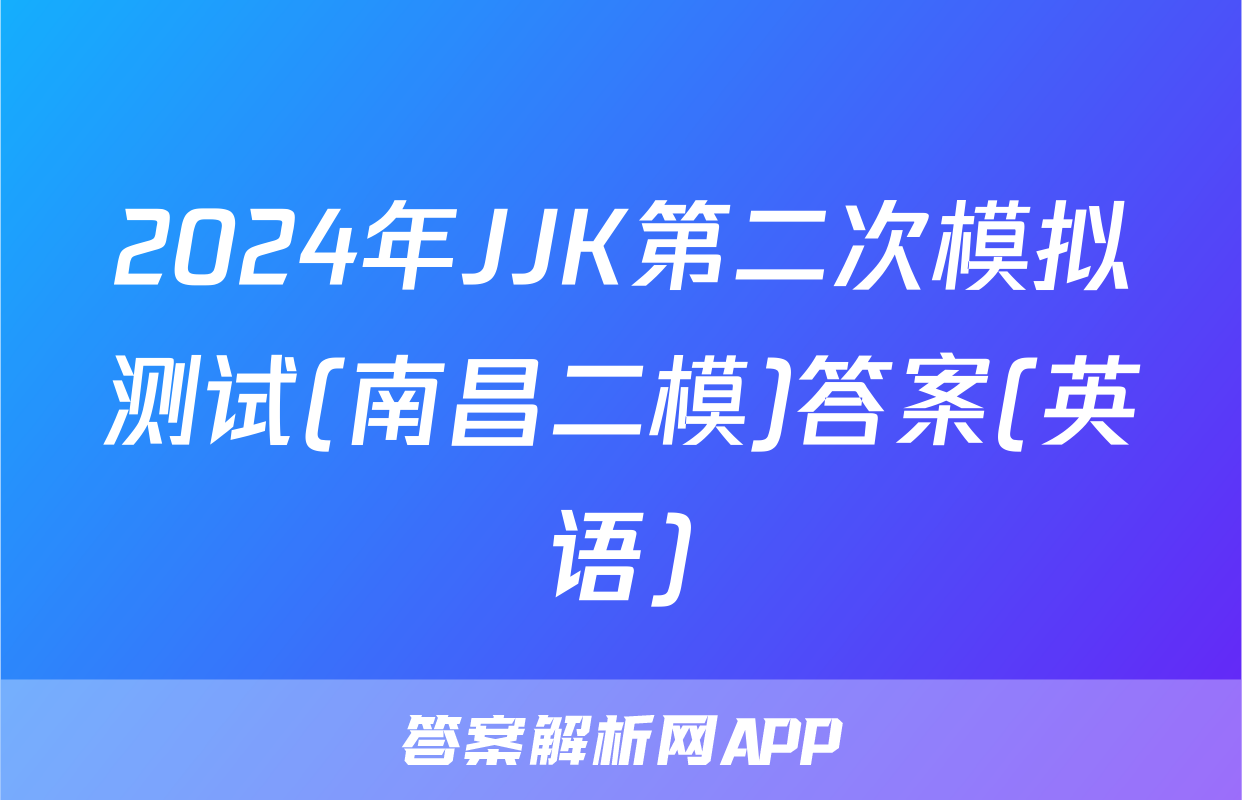 2024年JJK第二次模拟测试(南昌二模)答案(英语)