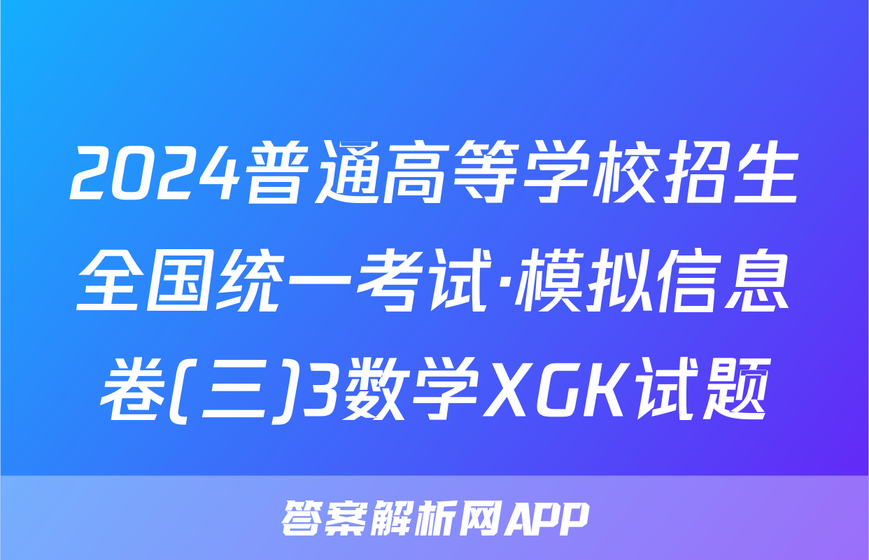 2024普通高等学校招生全国统一考试·模拟信息卷(三)3数学XGK试题