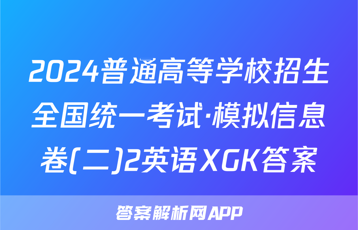 2024普通高等学校招生全国统一考试·模拟信息卷(二)2英语XGK答案