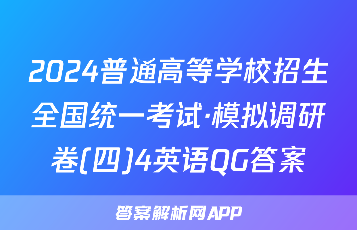 2024普通高等学校招生全国统一考试·模拟调研卷(四)4英语QG答案