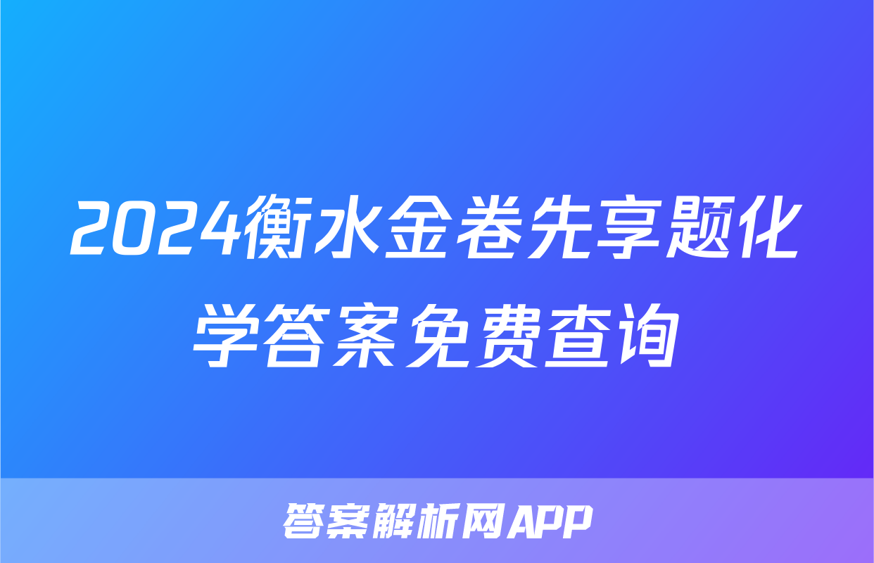 2024衡水金卷先享题化学答案免费查询