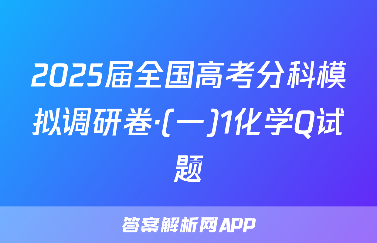 2025届全国高考分科模拟调研卷·(一)1化学Q试题