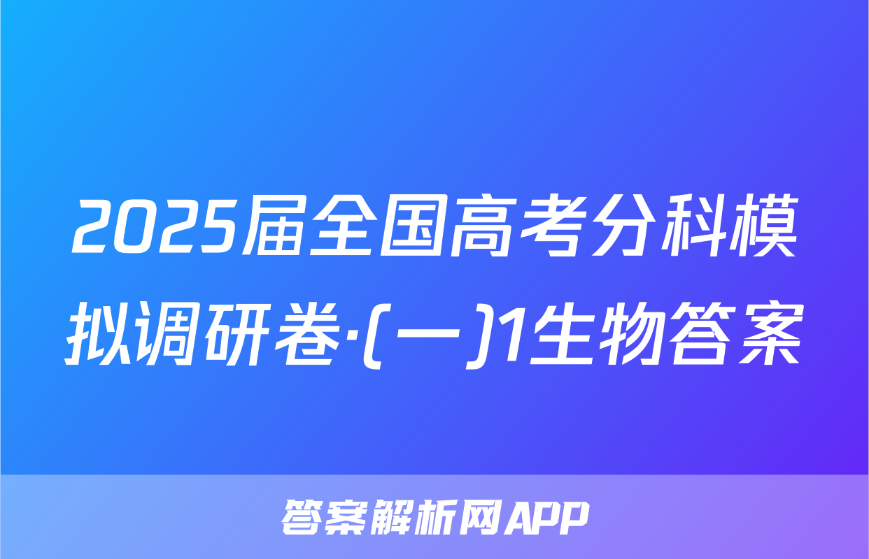 2025届全国高考分科模拟调研卷·(一)1生物答案