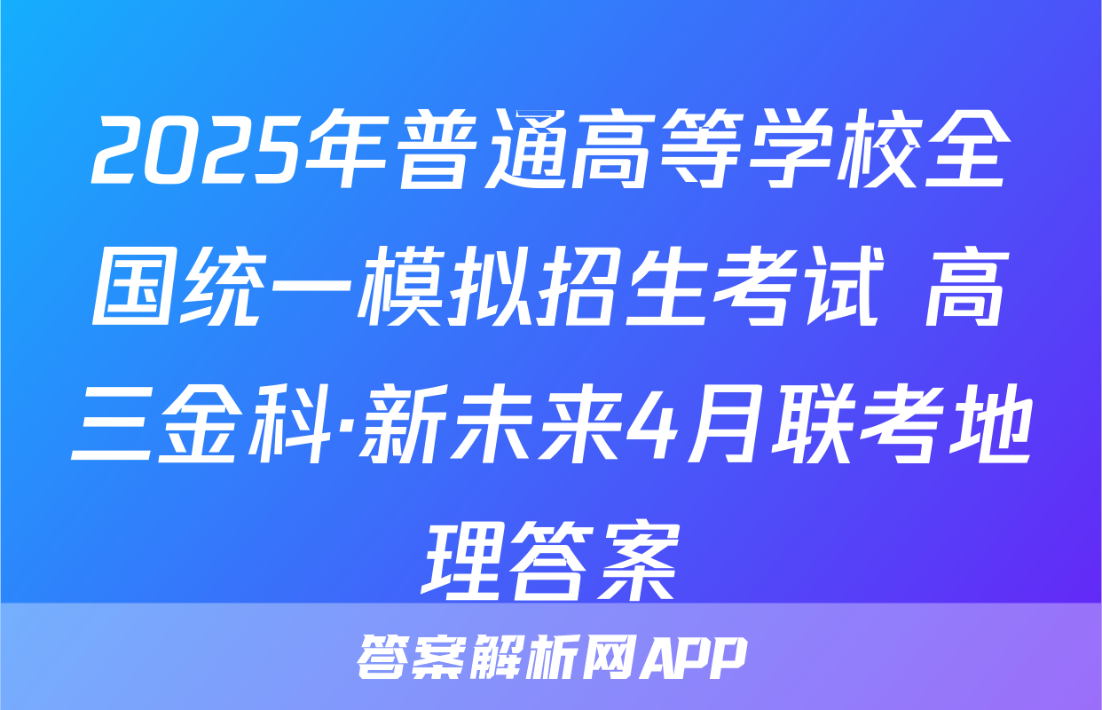 2025年普通高等学校全国统一模拟招生考试 高三金科·新未来4月联考地理答案