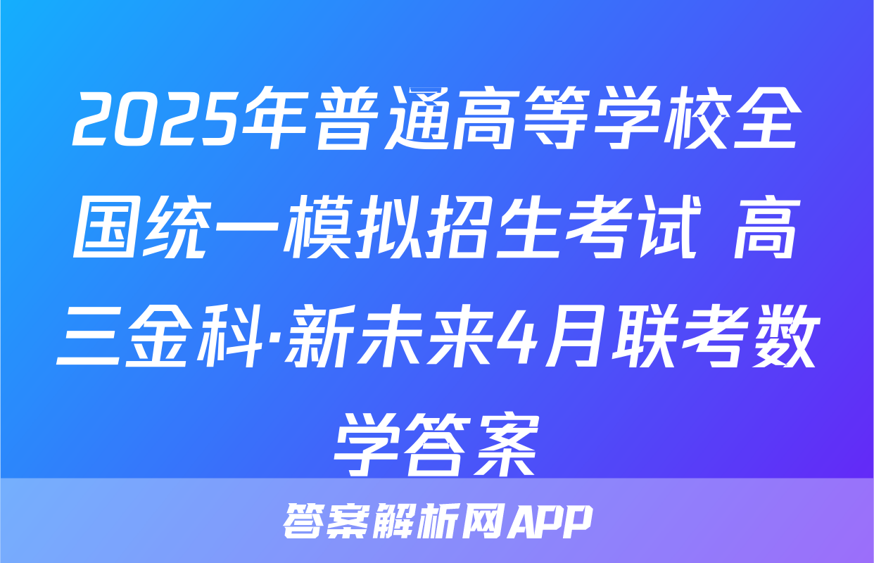 2025年普通高等学校全国统一模拟招生考试 高三金科·新未来4月联考数学答案