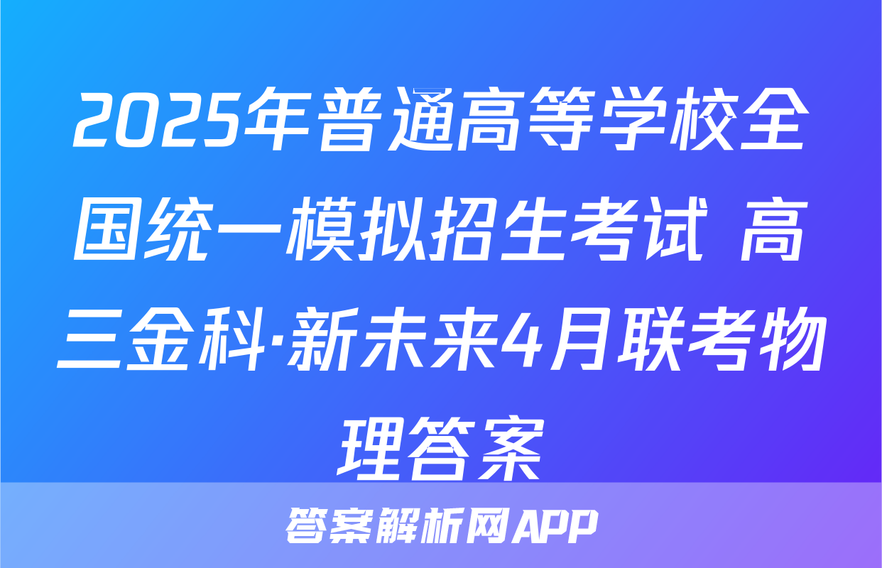 2025年普通高等学校全国统一模拟招生考试 高三金科·新未来4月联考物理答案