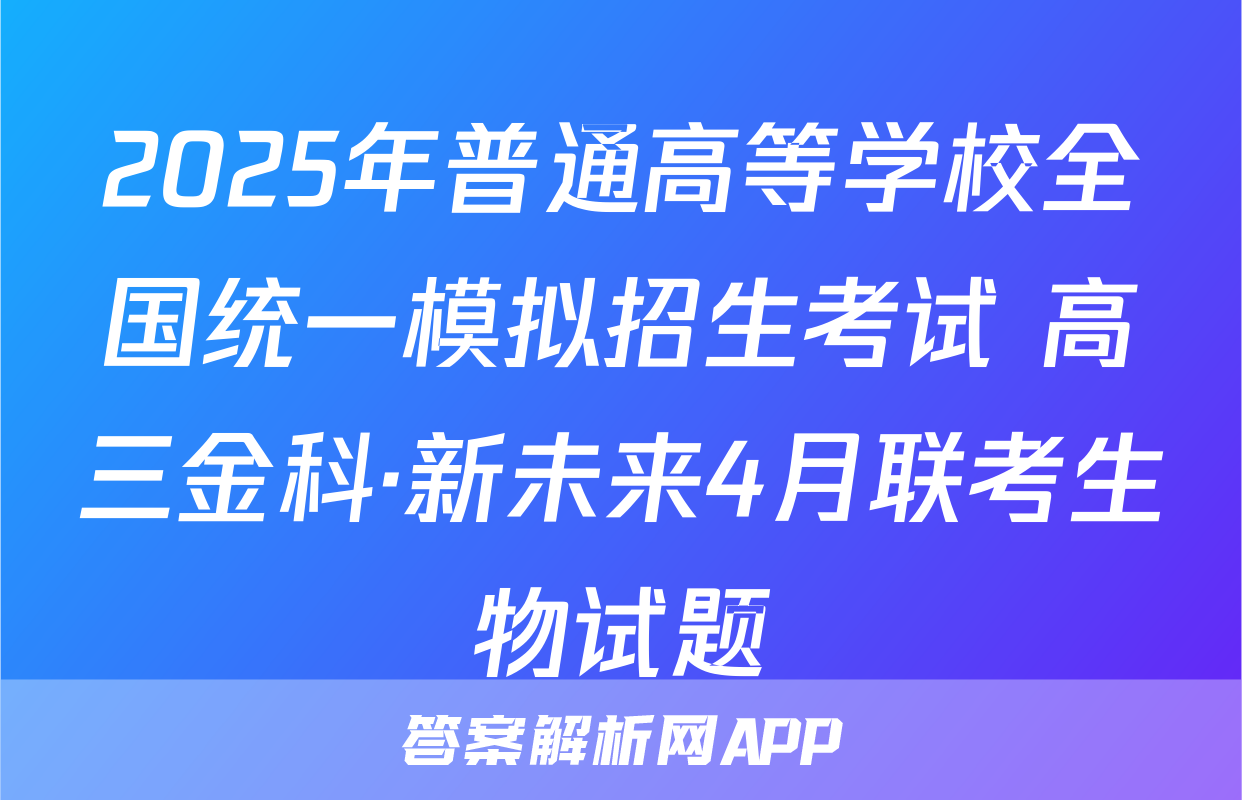 2025年普通高等学校全国统一模拟招生考试 高三金科·新未来4月联考生物试题