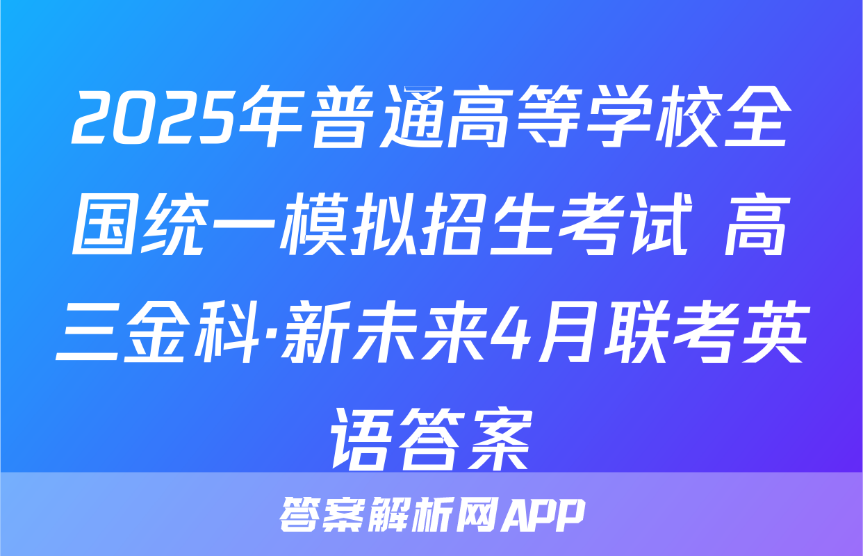2025年普通高等学校全国统一模拟招生考试 高三金科·新未来4月联考英语答案