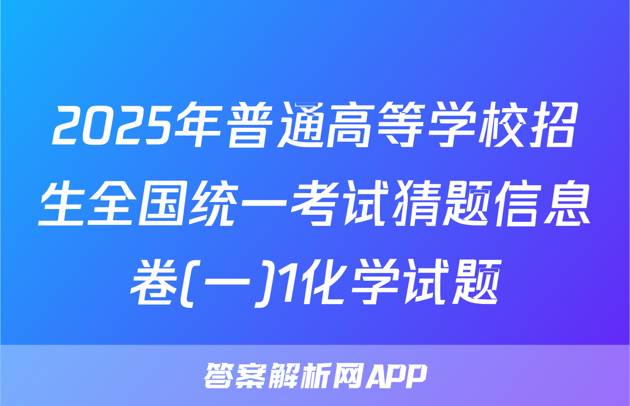 2025年普通高等学校招生全国统一考试猜题信息卷(一)1化学试题