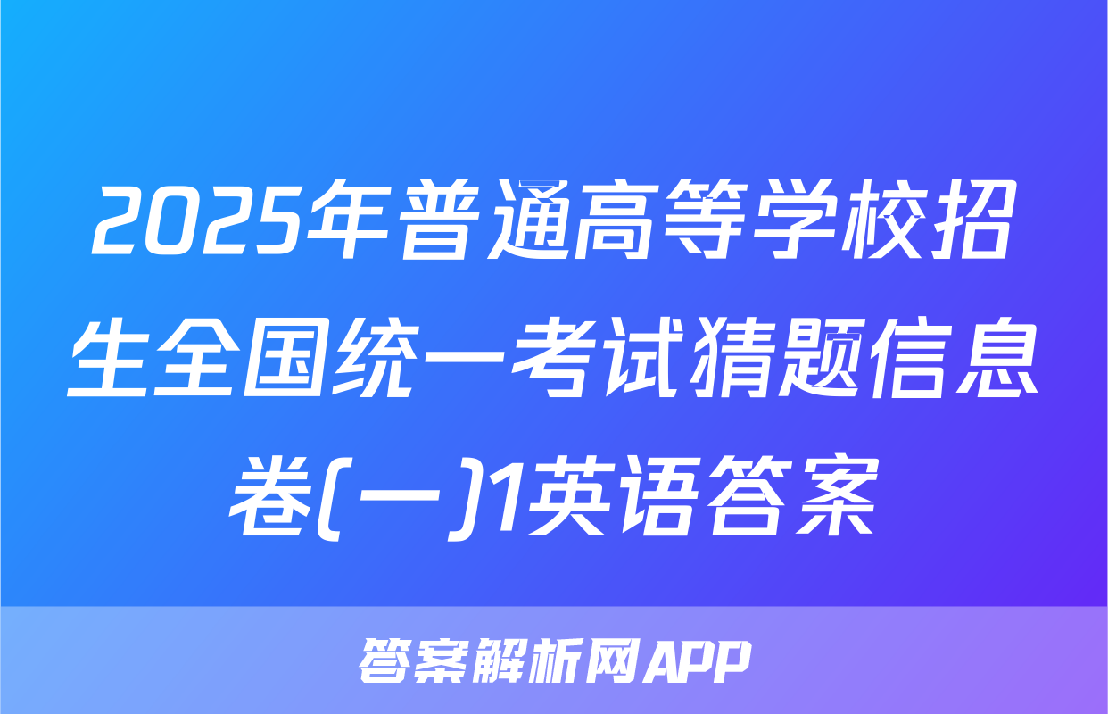 2025年普通高等学校招生全国统一考试猜题信息卷(一)1英语答案