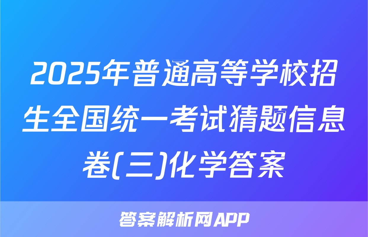 2025年普通高等学校招生全国统一考试猜题信息卷(三)化学答案