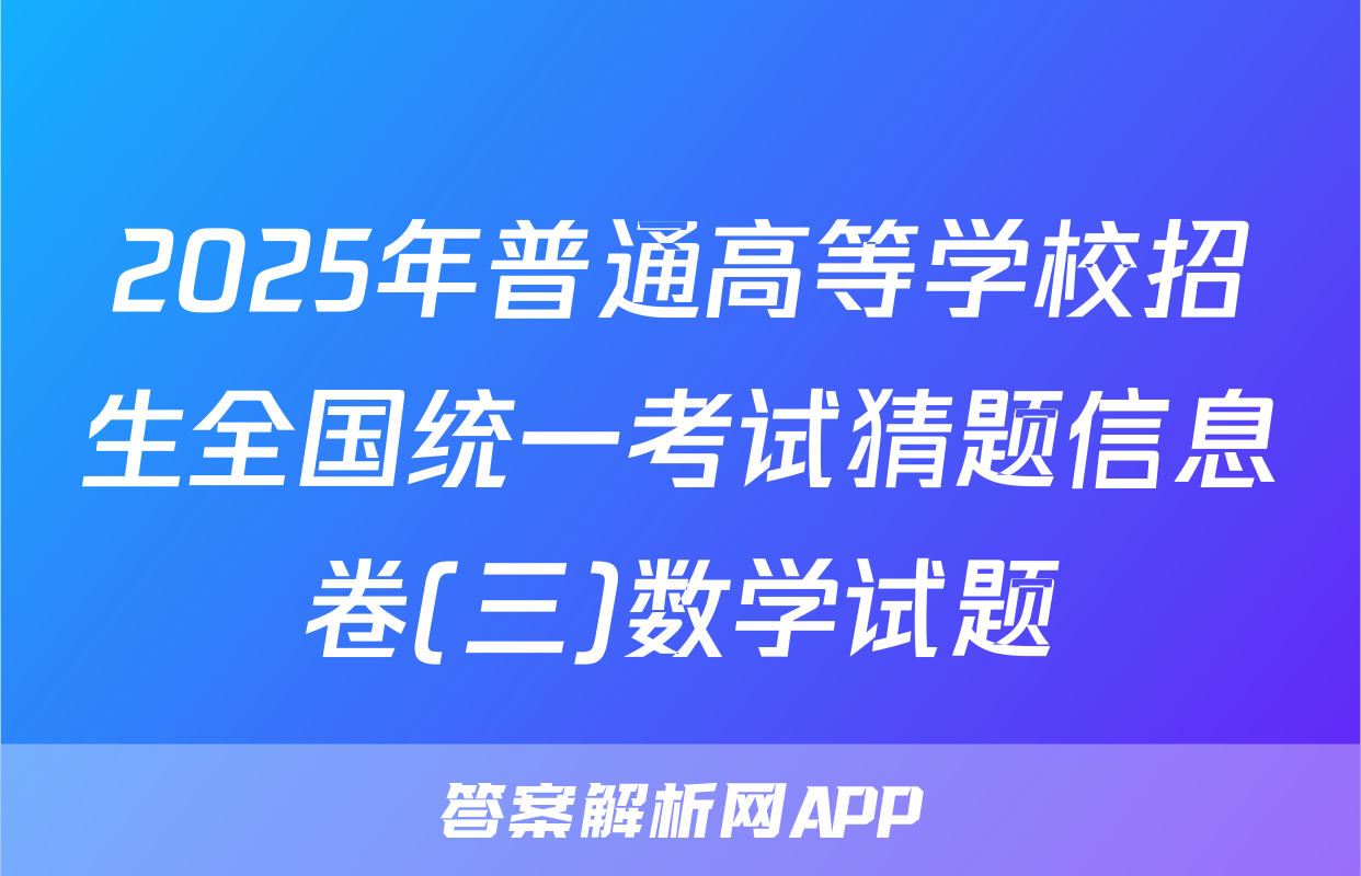 2025年普通高等学校招生全国统一考试猜题信息卷(三)数学试题