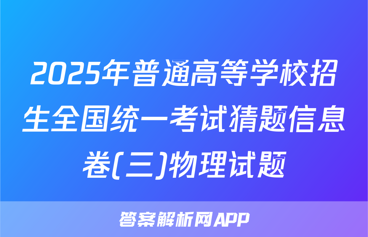 2025年普通高等学校招生全国统一考试猜题信息卷(三)物理试题