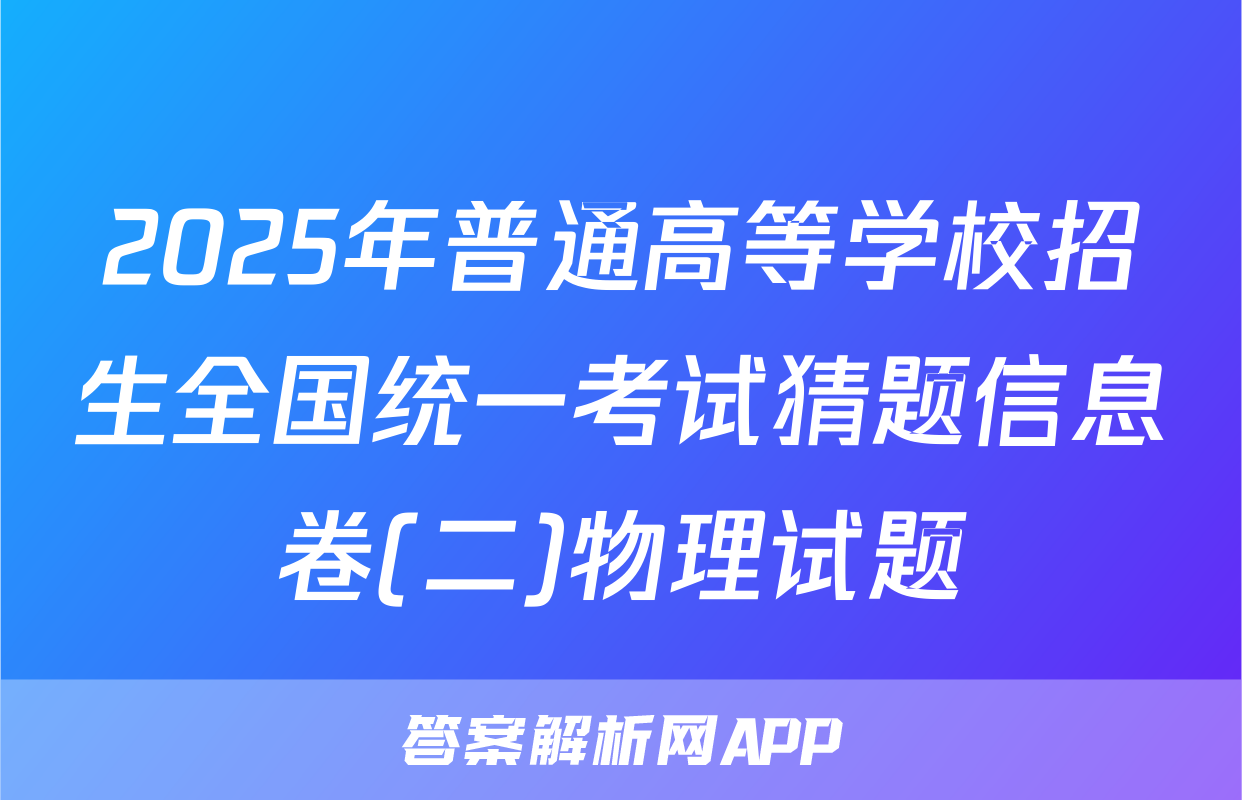 2025年普通高等学校招生全国统一考试猜题信息卷(二)物理试题