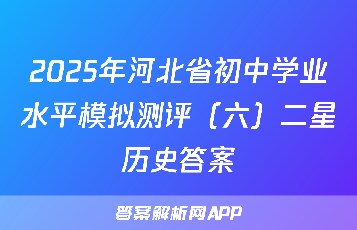 2025年河北省初中学业水平模拟测评（六）二星历史答案