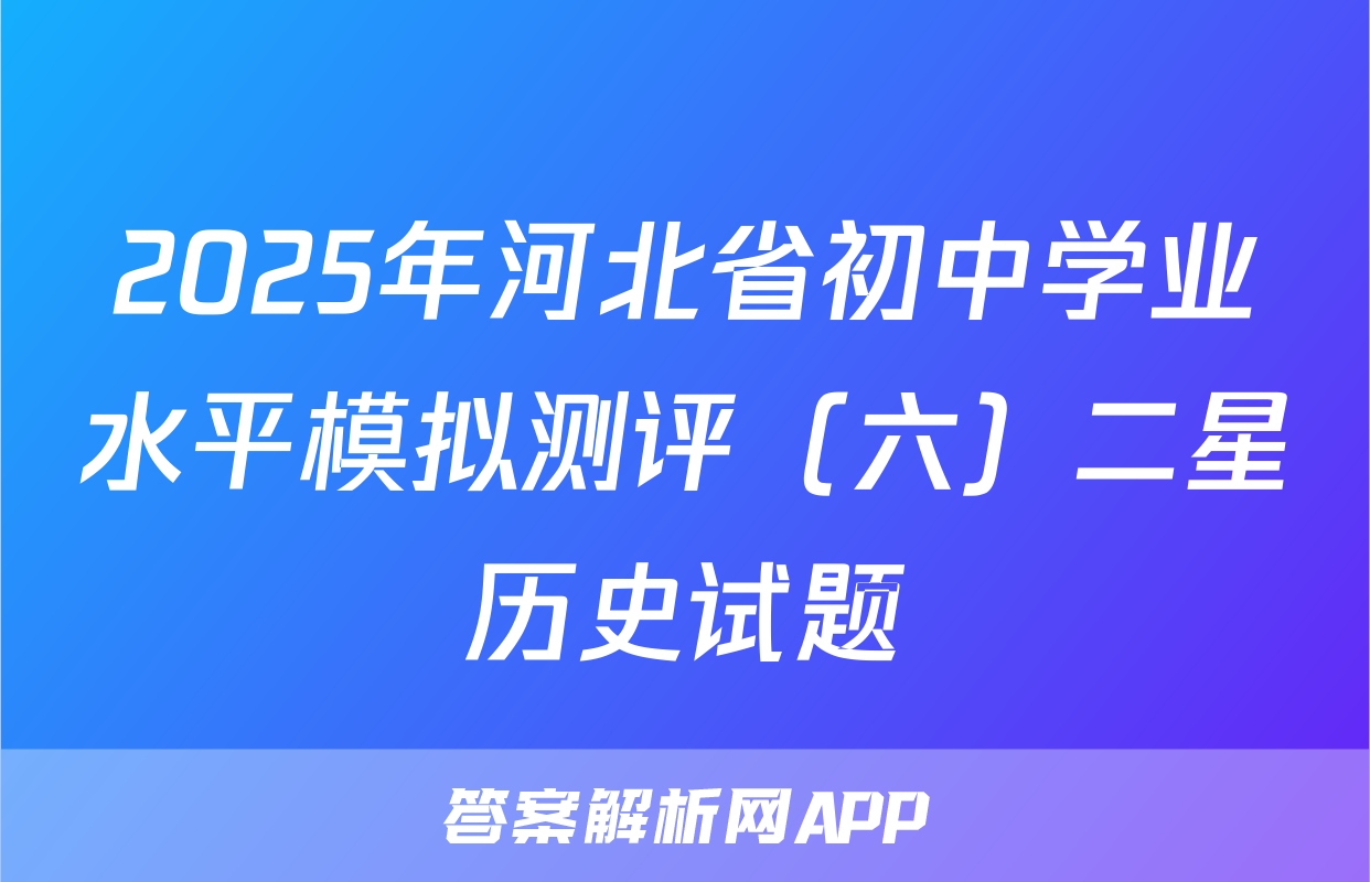 2025年河北省初中学业水平模拟测评（六）二星历史试题