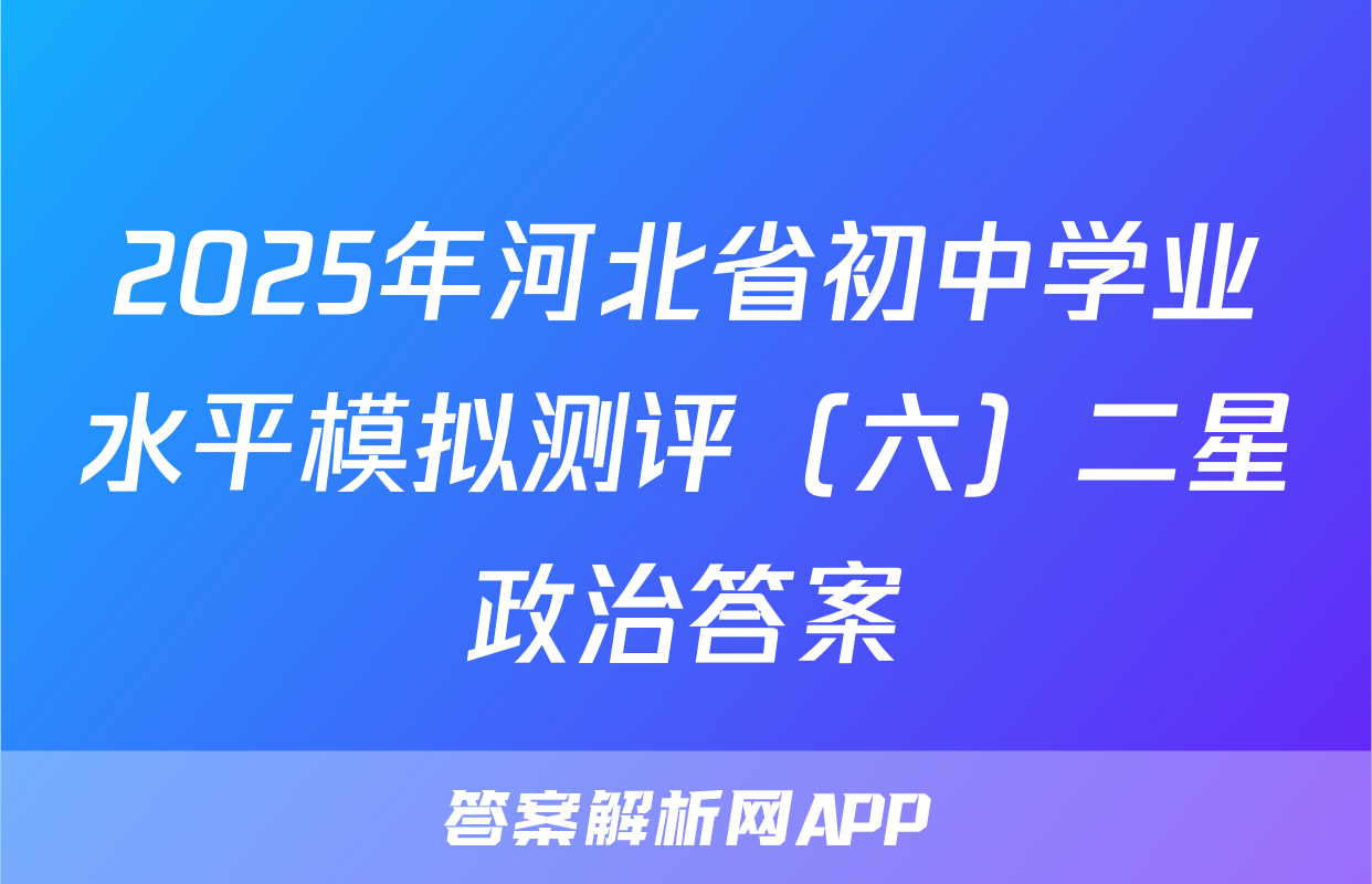 2025年河北省初中学业水平模拟测评（六）二星政治答案