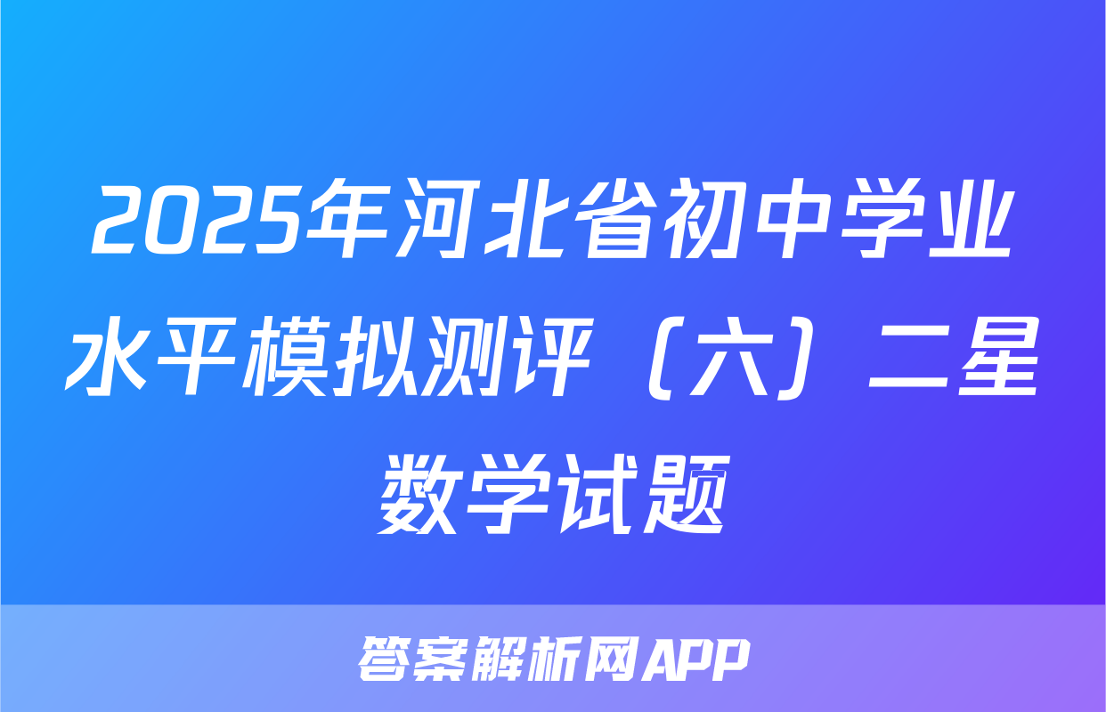 2025年河北省初中学业水平模拟测评（六）二星数学试题