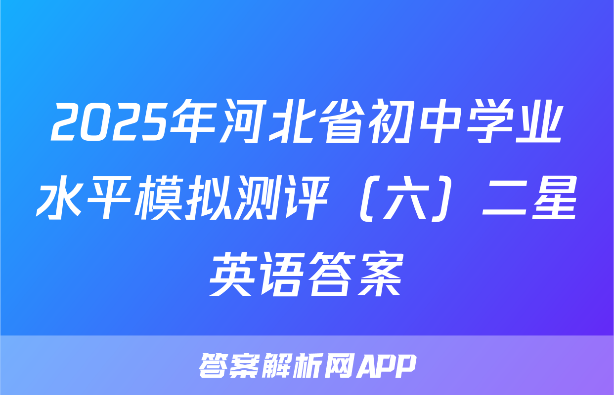 2025年河北省初中学业水平模拟测评（六）二星英语答案