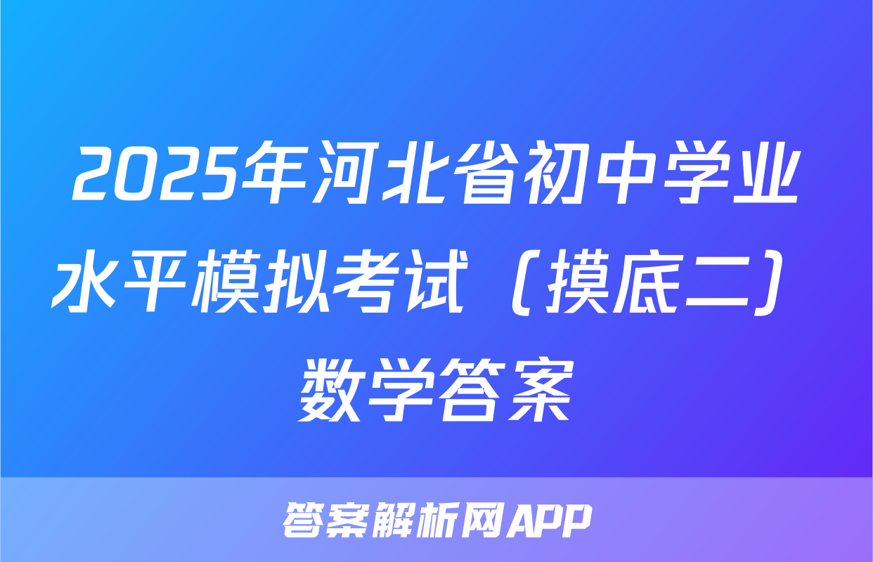 2025年河北省初中学业水平模拟考试（摸底二）数学答案