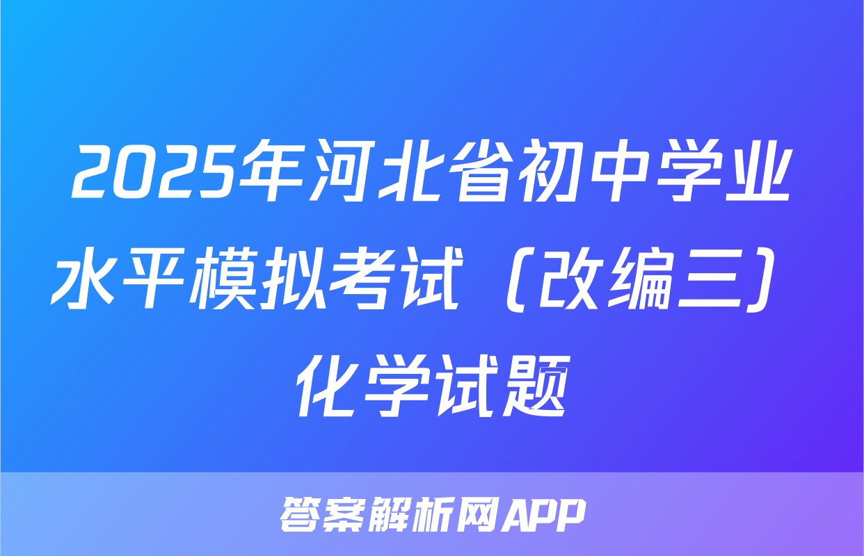 2025年河北省初中学业水平模拟考试（改编三）化学试题