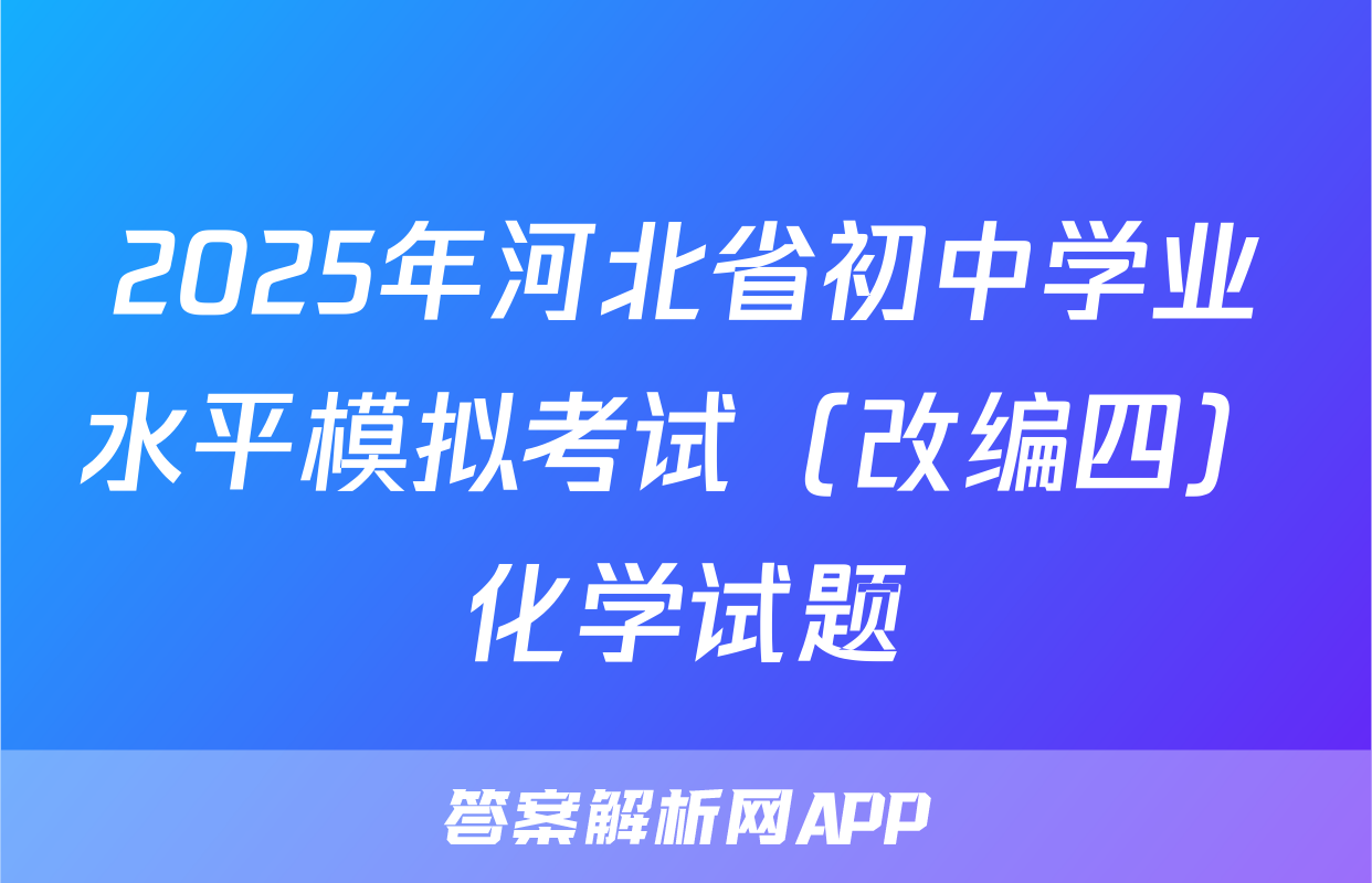 2025年河北省初中学业水平模拟考试（改编四）化学试题
