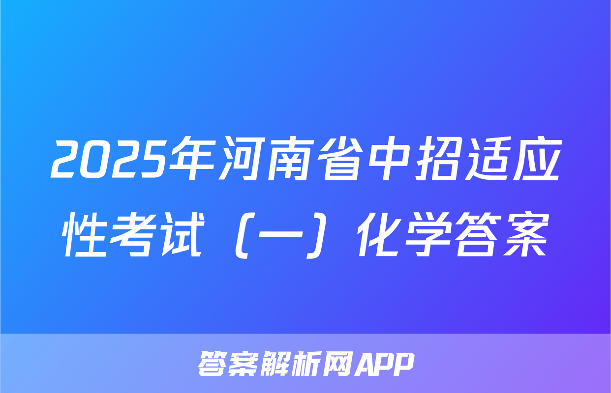 2025年河南省中招适应性考试（一）化学答案