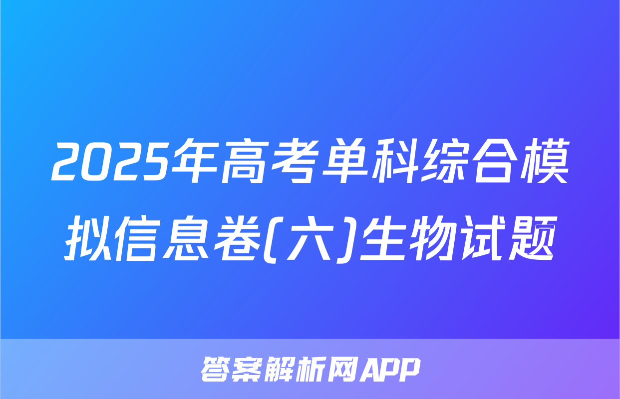 2025年高考单科综合模拟信息卷(六)生物试题
