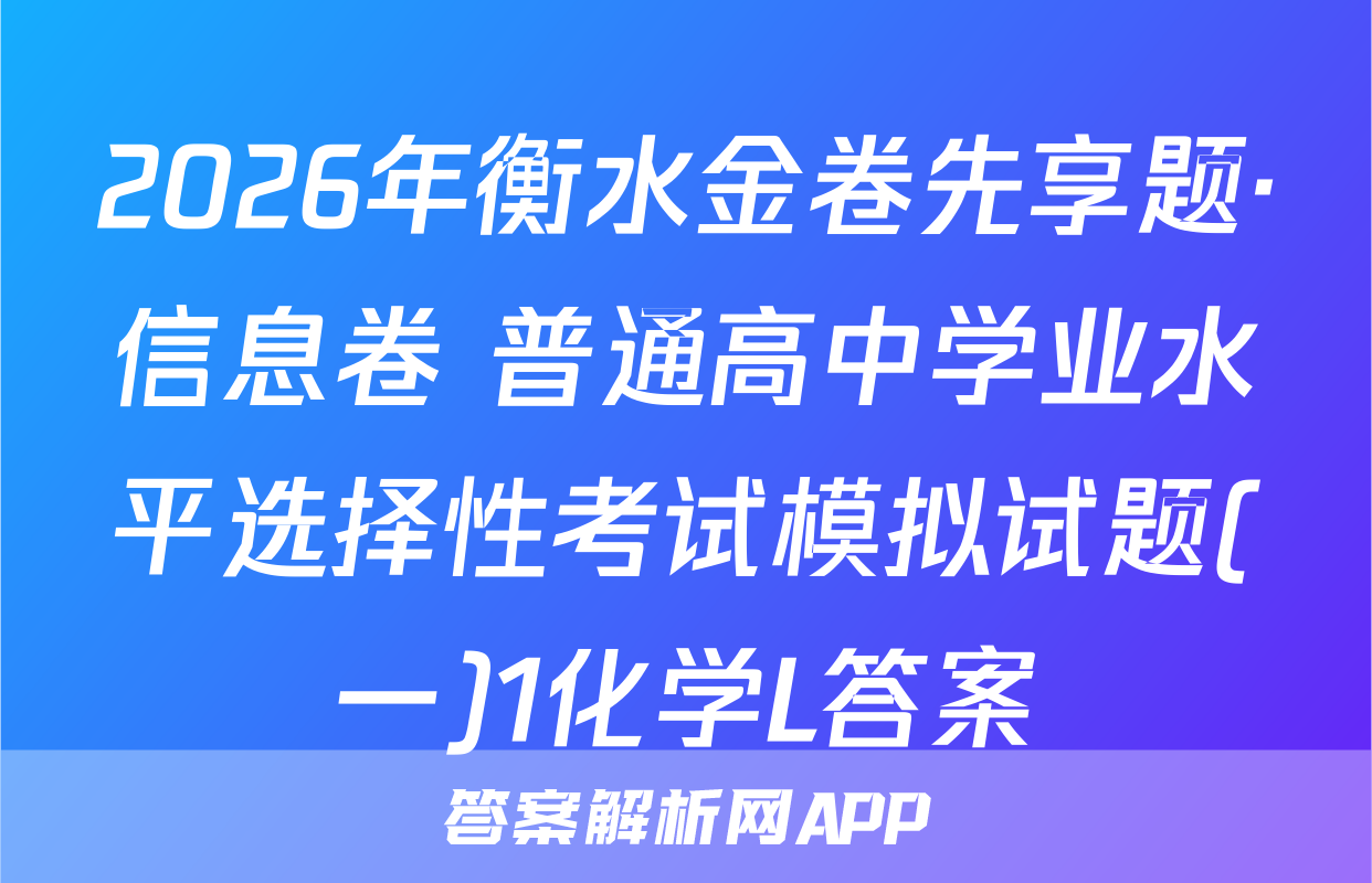 2026年衡水金卷先享题·信息卷 普通高中学业水平选择性考试模拟试题(一)1化学L答案