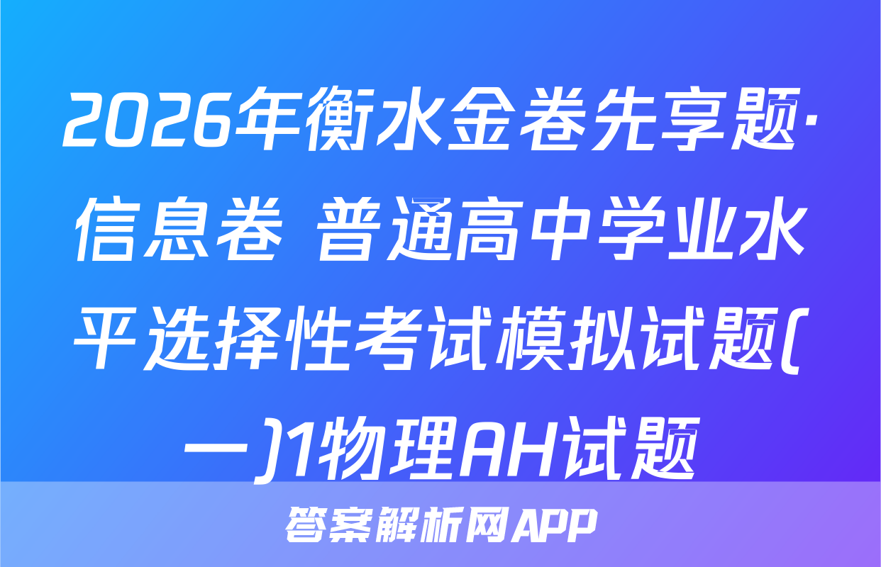 2026年衡水金卷先享题·信息卷 普通高中学业水平选择性考试模拟试题(一)1物理AH试题