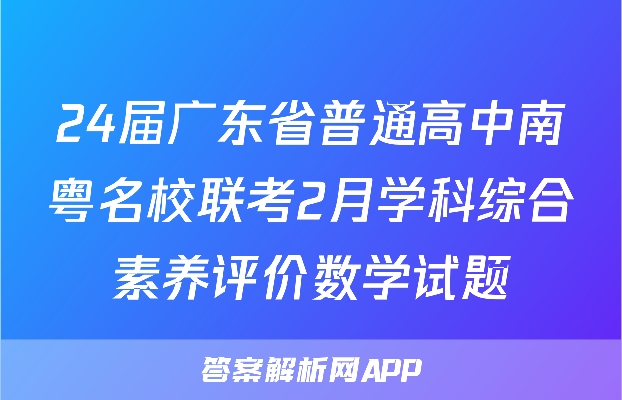 24届广东省普通高中南粤名校联考2月学科综合素养评价数学试题
